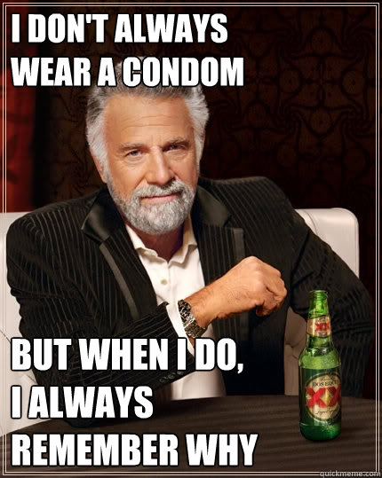I don't always 
wear a condom But when I do, 
I always 
remember why - I don't always 
wear a condom But when I do, 
I always 
remember why  The Most Interesting Man In The World
