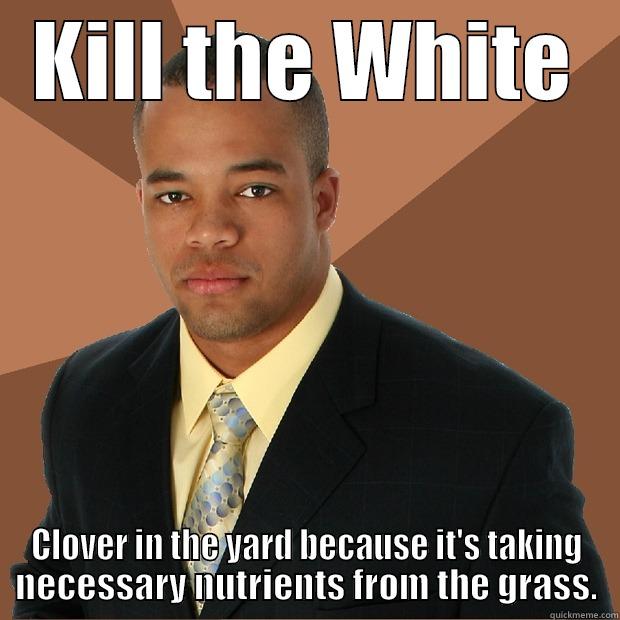 KILL THE WHITE CLOVER IN THE YARD BECAUSE IT'S TAKING NECESSARY NUTRIENTS FROM THE GRASS. Successful Black Man