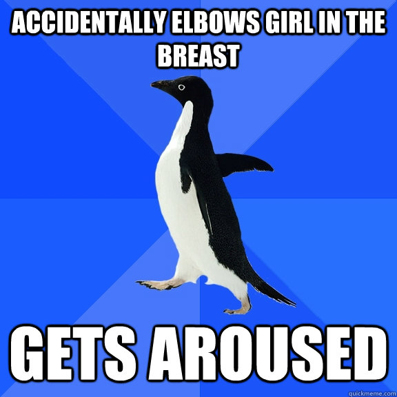Accidentally elbows girl in the breast Gets aroused  Socially Awkward Penguin