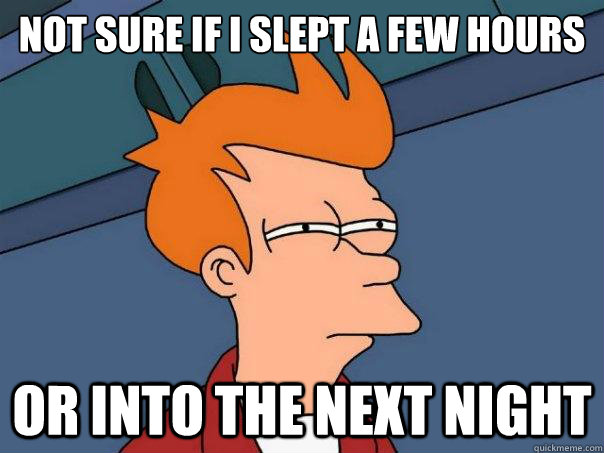 NOT SURE IF I SLEPT A FEW HOURS  or INTO THE NEXT NIGHT - NOT SURE IF I SLEPT A FEW HOURS  or INTO THE NEXT NIGHT  Futurama Fry