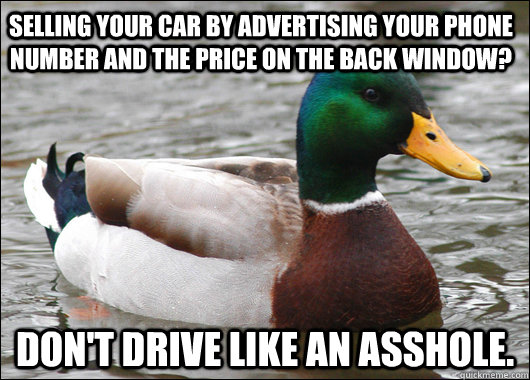 Selling your car by advertising your phone number and the price on the back window? don't drive like an asshole.  Actual Advice Mallard