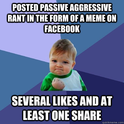 posted passive aggressive rant in the form of a meme on facebook several likes and at least one share  Success Kid