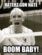 Haterz gon hate Boom Baby!  