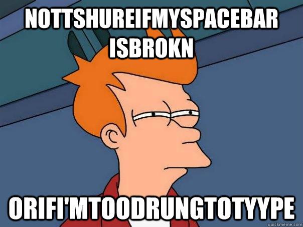 Nottshureifmyspacebar isbrokn OrifI'mtoodrungtotyype - Nottshureifmyspacebar isbrokn OrifI'mtoodrungtotyype  Futurama Fry