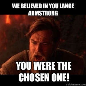 We believed In you Lance Armstrong You were the chosen one!  You were the chosen one