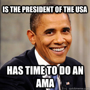 Is the president of the USA Has time to do an AMA  Barack Obama