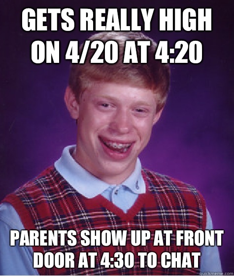 Gets really high on 4/20 at 4:20 Parents show up at front door at 4:30 to chat  Bad Luck Brian