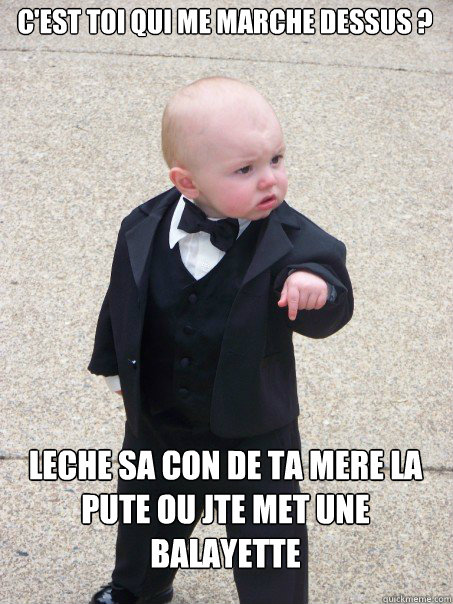 c'est toi qui me marche dessus ? leche sa con de ta mere la pute ou jte met une balayette - c'est toi qui me marche dessus ? leche sa con de ta mere la pute ou jte met une balayette  Baby Godfather