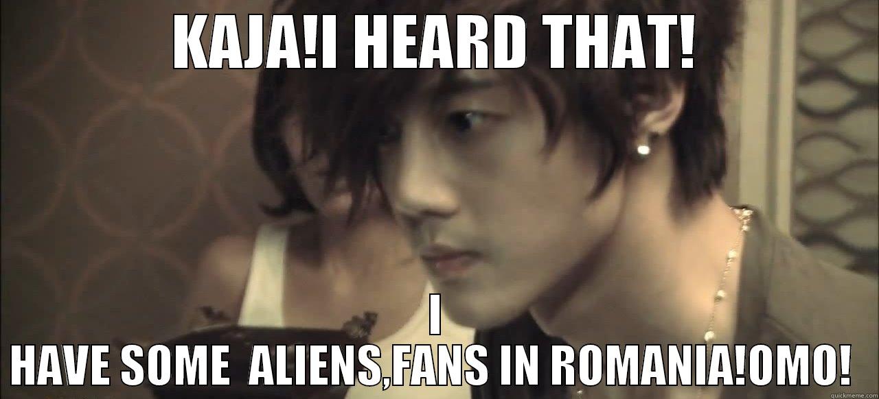 KAJA!I HEARD THAT! I HAVE SOME  ALIENS,FANS IN ROMANIA!OMO!  Misc