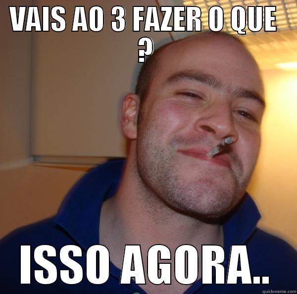 VAIS AO 3 FAZER O QUE  ? ISSO AGORA.. Good Guy Greg 