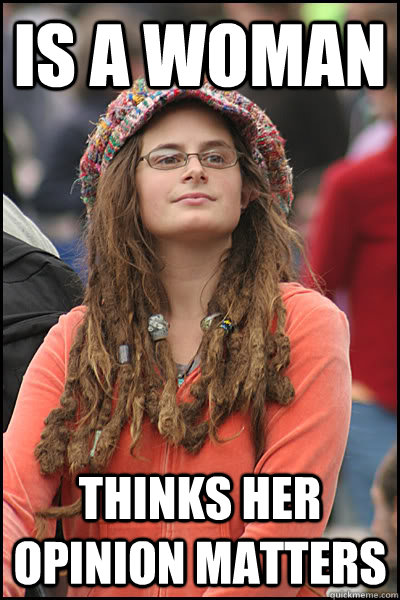 Is a woman Thinks her opinion matters  College Liberal