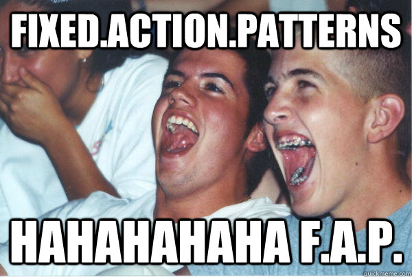 Fixed.Action.Patterns HAHAHAHAHA F.A.P.  Immature High Schoolers