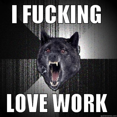 I FUCKING LOVE WORK Insanity Wolf