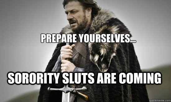 Prepare yourselves... Sorority sluts are coming   Prepare