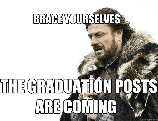 BRACE YOURSELves   the graduation posts are coming  BRACE YOURSELF SOLO QUEUE