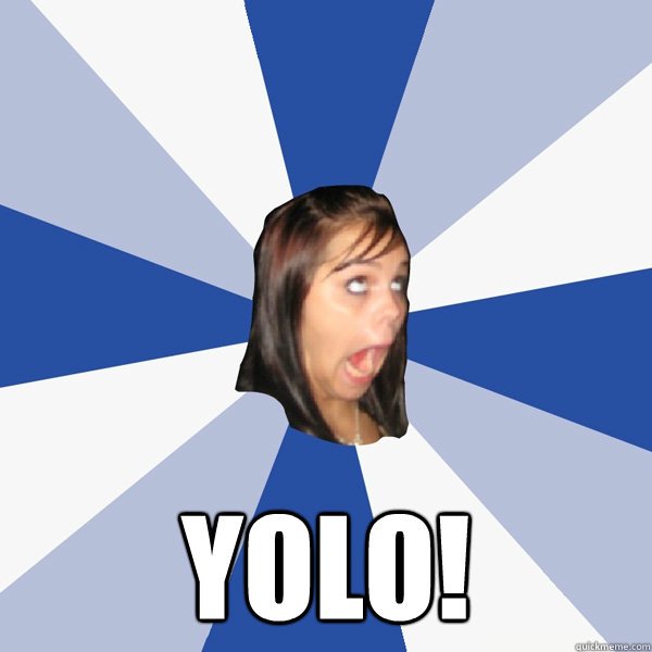  YOLO!  Annoying Facebook Girl