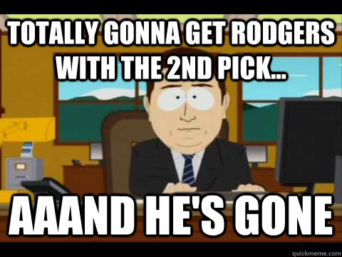 Totally gonna get Rodgers with the 2nd pick... Aaand He's gone  And its gone