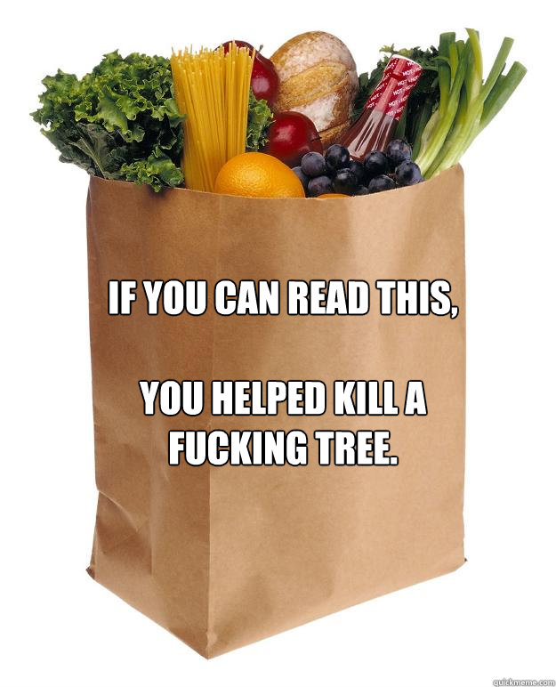 if you can read this,

you helped kill a fucking tree.  
