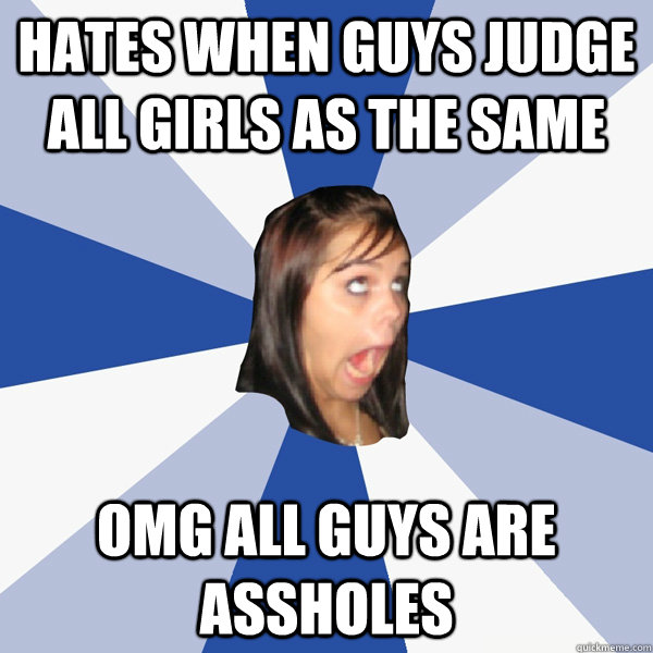 Hates when guys judge all girls as the same OMG all guys are assholes  Annoying Facebook Girl
