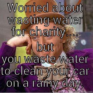 WORRIED ABOUT WASTING WATER FOR CHARITY.... BUT YOU WASTE WATER TO CLEAN YOUR CAR ON A RAINY DAY. Creepy Wonka