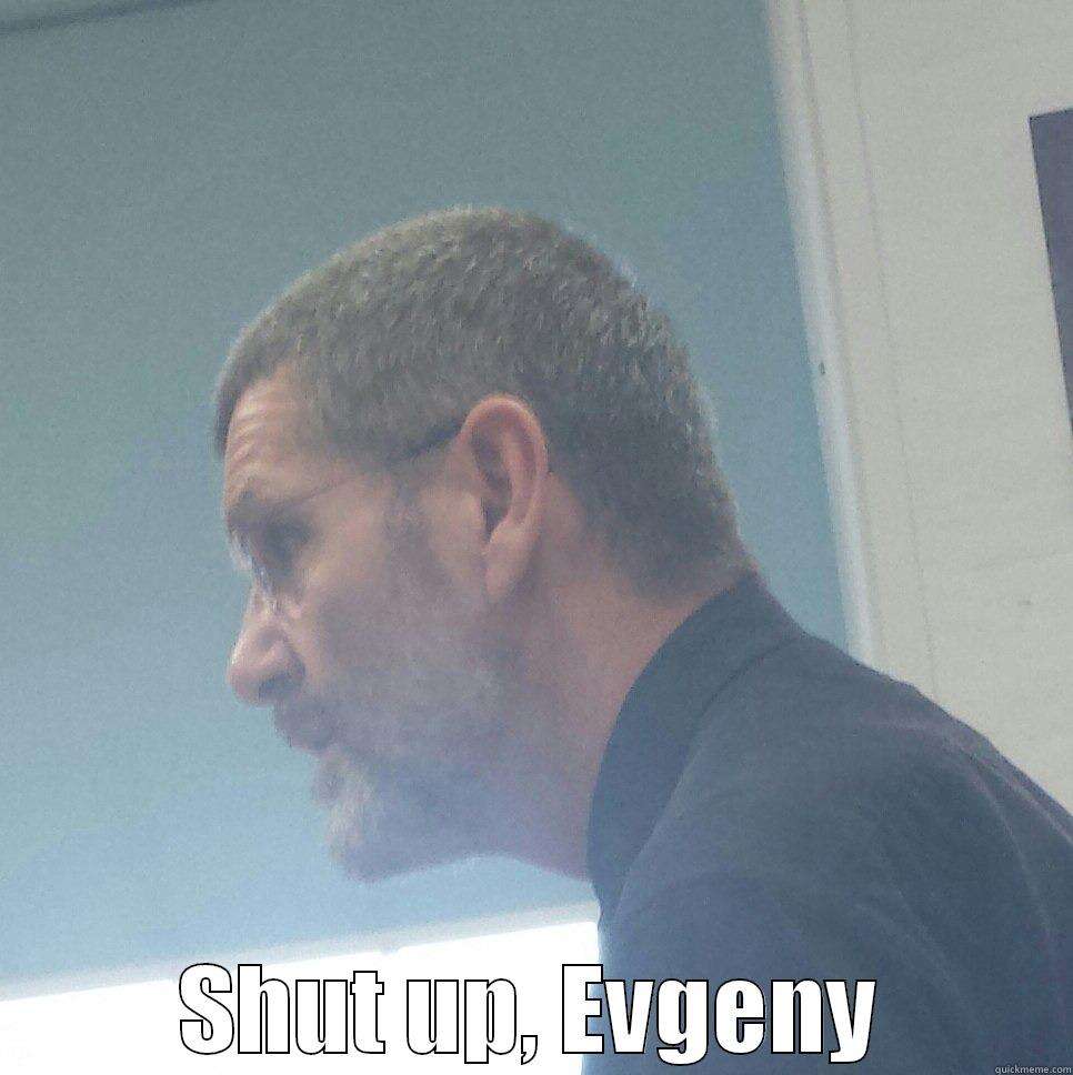  SHUT UP, EVGENY Misc