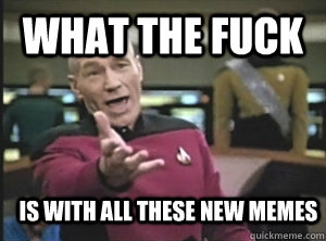 What the fuck Is with all these new memes  Annoyed Picard
