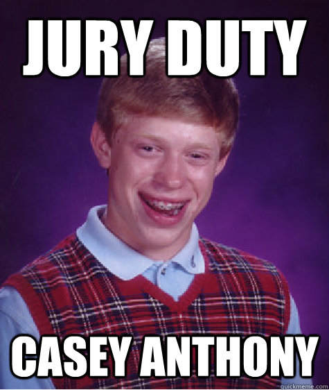 Jury Duty Casey anthony - Jury Duty Casey anthony  Bad Luck Brian