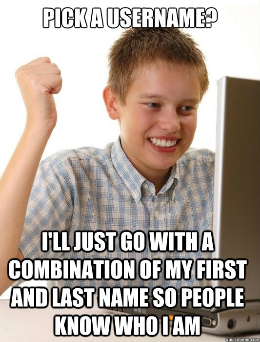 pick a username? I'll just go with a combination of my first and last name so people know who i am  First Day on the Internet Kid