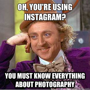 Oh, You're using instagram? You must know everything about photography  Creepy Wonka