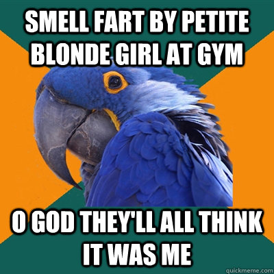 Smell fart by petite blonde girl at gym O god they'll all think it was me - Smell fart by petite blonde girl at gym O god they'll all think it was me  Paranoid Parrot