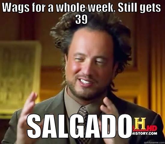 WAGS FOR A WHOLE WEEK. STILL GETS 39 SALGADO Ancient Aliens