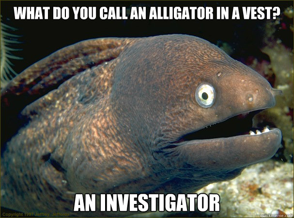 What do you call an alligator in a vest? An investigator - What do you call an alligator in a vest? An investigator  Bad Joke Eel