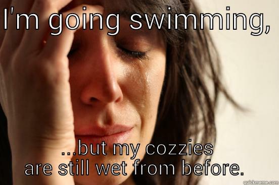 I'M GOING SWIMMING,  ...BUT MY COZZIES ARE STILL WET FROM BEFORE.  First World Problems