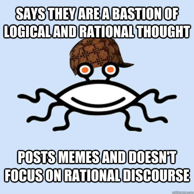 Says they are a bastion of logical and rational thought posts memes and doesn't focus on rational discourse  
