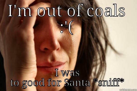 I'M OUT OF COALS :'( I WAS TO GOOD FOR SANTA *SNIFF* First World Problems