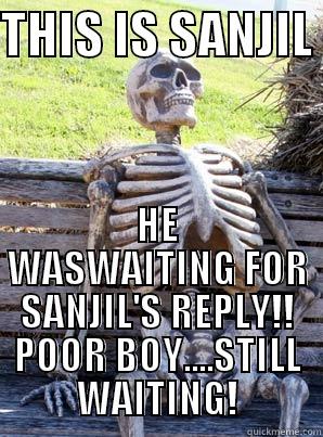 THIS IS SANJIL  HE WASWAITING FOR SANJIL'S REPLY!! POOR BOY....STILL WAITING! Misc