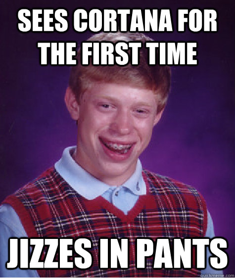 Sees cortana for the first time Jizzes in pants - Sees cortana for the first time Jizzes in pants  Bad Luck Brian