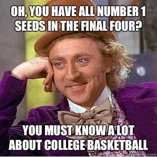 Oh, you have all number 1 seeds in the Final Four? You must know a lot about College Basketball  Condescending Wonka