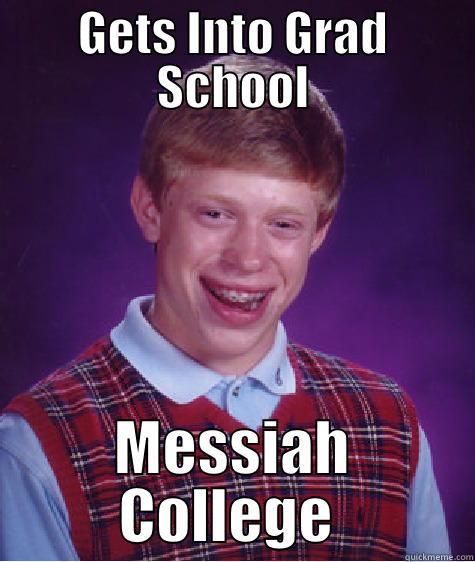 GETS INTO GRAD SCHOOL MESSIAH COLLEGE  Bad Luck Brian
