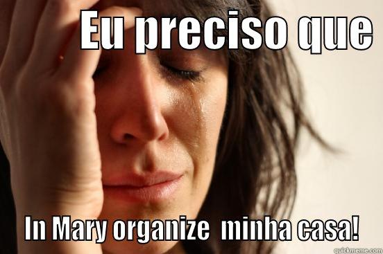          EU PRECISO QUE   IN MARY ORGANIZE  MINHA CASA! First World Problems