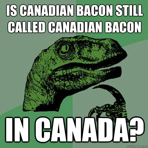 Is canadian bacon still called canadian bacon in canada?  Philosoraptor