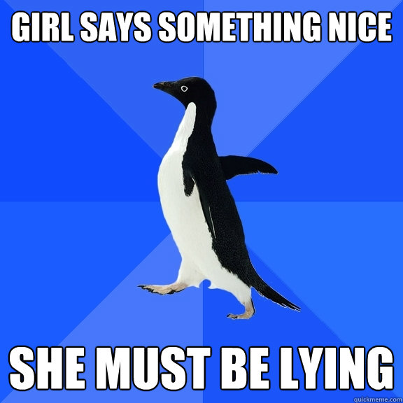 Girl says something nice She must be lying  Socially Awkward Penguin