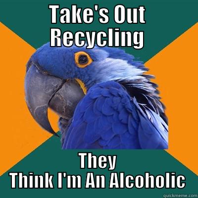Alcoholic Recycling - TAKE'S OUT RECYCLING THEY THINK I'M AN ALCOHOLIC Paranoid Parrot