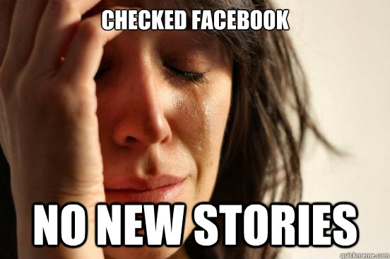 Checked Facebook No new stories  First World Problems