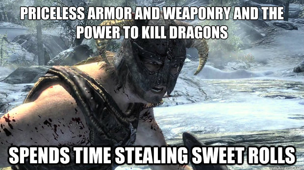 Priceless armor and weaponry and the power to kill dragons spends time stealing sweet rolls  Dragonborn Problems
