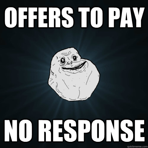 offers to pay no response  Forever Alone
