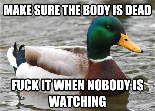 Make sure the body is dead fuck it when nobody is watching  Actual Advice Mallard