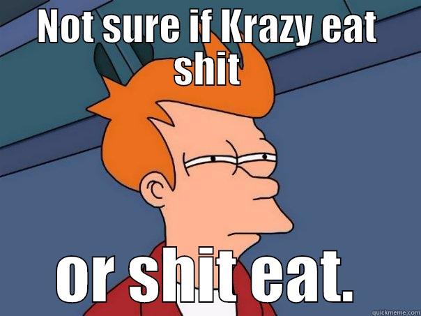 NOT SURE IF KRAZY EAT SHIT OR SHIT EAT. Futurama Fry