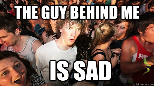 The guy behind me is sad  Sudden Clarity Clarence