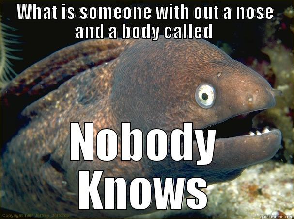 WHAT IS SOMEONE WITH OUT A NOSE AND A BODY CALLED  NOBODY KNOWS Bad Joke Eel